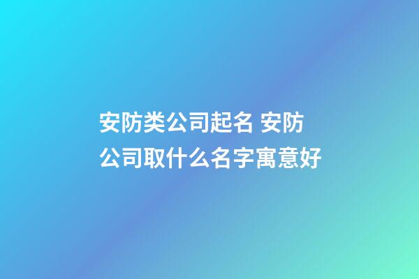 安防类公司起名 安防公司取什么名字寓意好-第1张-公司起名-玄机派